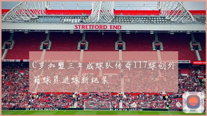 C罗加盟三年成球队传奇117球创外籍球员进球新纪录