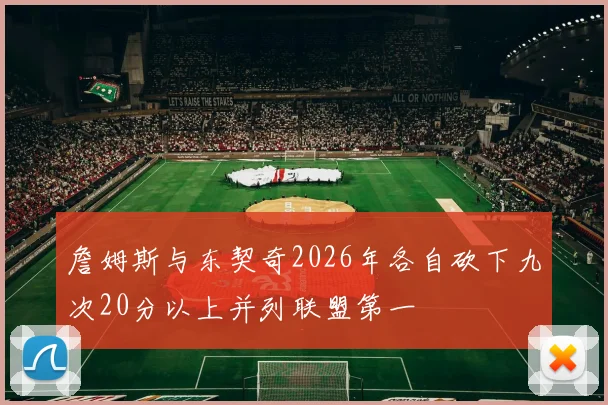 詹姆斯与东契奇2026年各自砍下九次20分以上并列联盟第一
