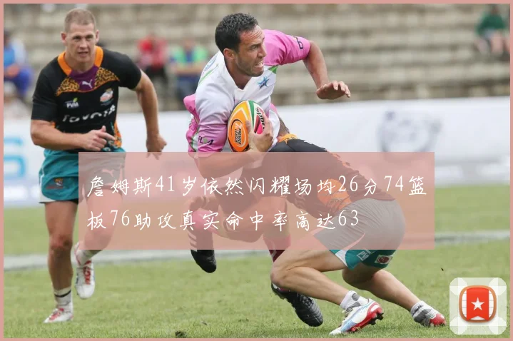詹姆斯41岁依然闪耀场均26分74篮板76助攻真实命中率高达63