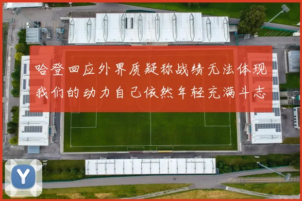 哈登回应外界质疑称战绩无法体现我们的动力自己依然年轻充满斗志
