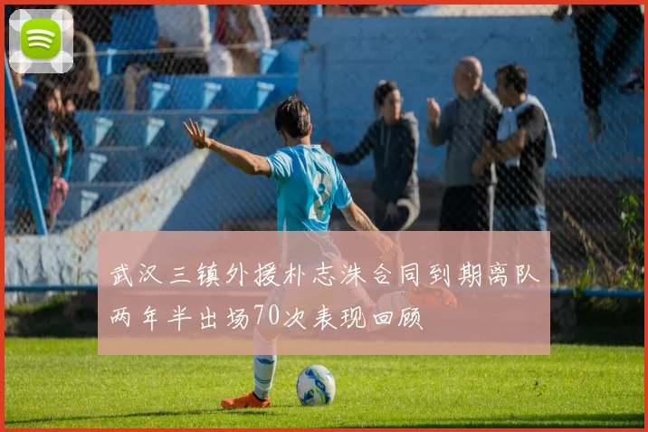武汉三镇外援朴志洙合同到期离队两年半出场70次表现回顾