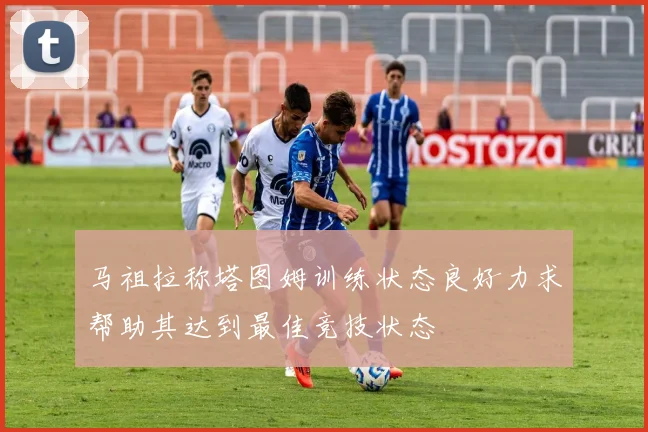 马祖拉称塔图姆训练状态良好力求帮助其达到最佳竞技状态