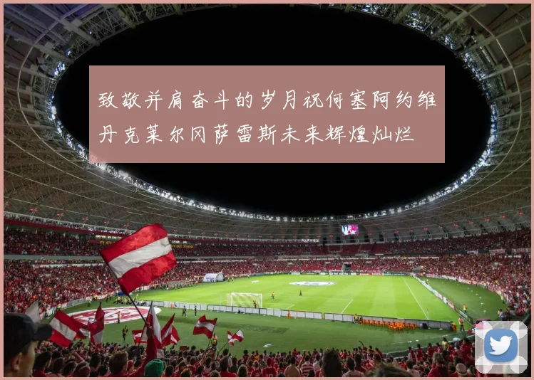 致敬并肩奋斗的岁月祝何塞阿约维丹克莱尔冈萨雷斯未来辉煌灿烂