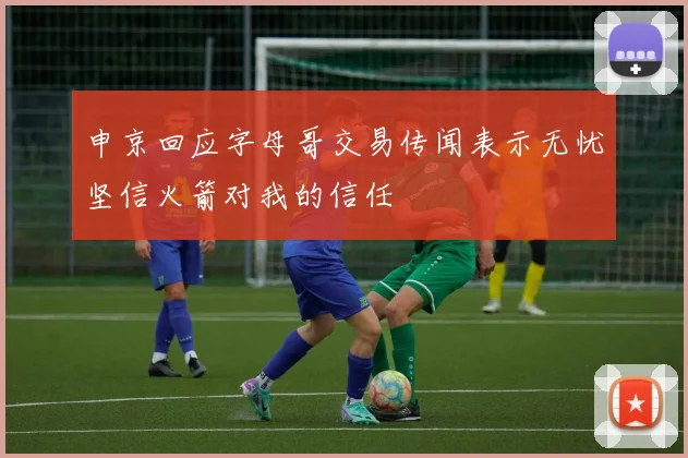 申京回应字母哥交易传闻表示无忧坚信火箭对我的信任