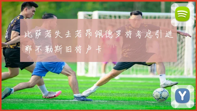 比萨若失去若昂佩德罗将考虑引进那不勒斯旧将卢卡