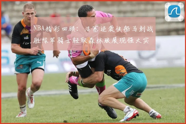 NBA精彩回顾：活塞逆袭快船马刺战胜绿军骑士轻取森林狼展现强大实力