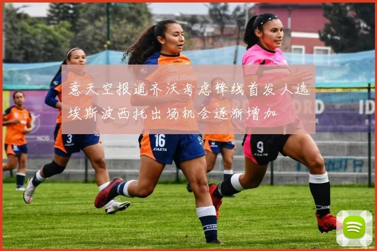 意天空报道齐沃考虑锋线首发人选埃斯波西托出场机会逐渐增加