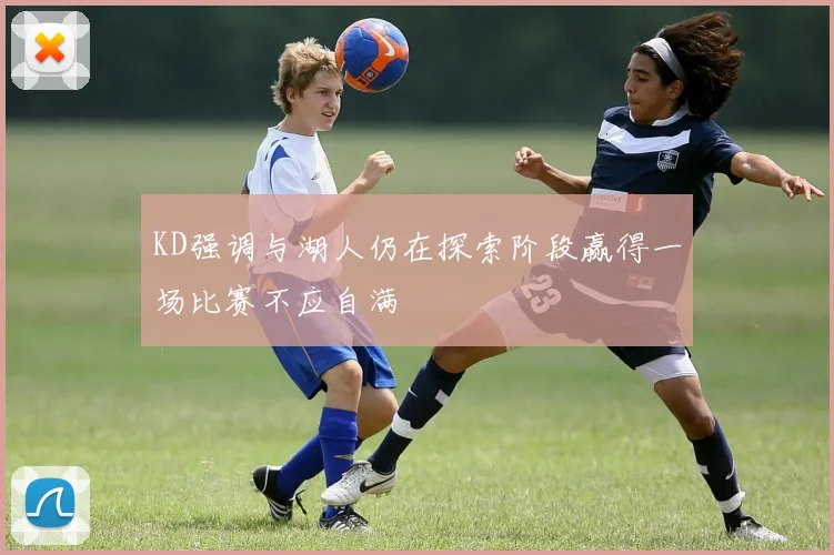 KD强调与湖人仍在探索阶段赢得一场比赛不应自满
