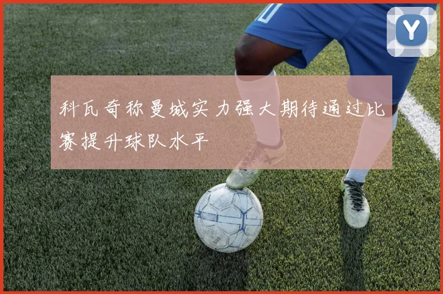 科瓦奇称曼城实力强大期待通过比赛提升球队水平