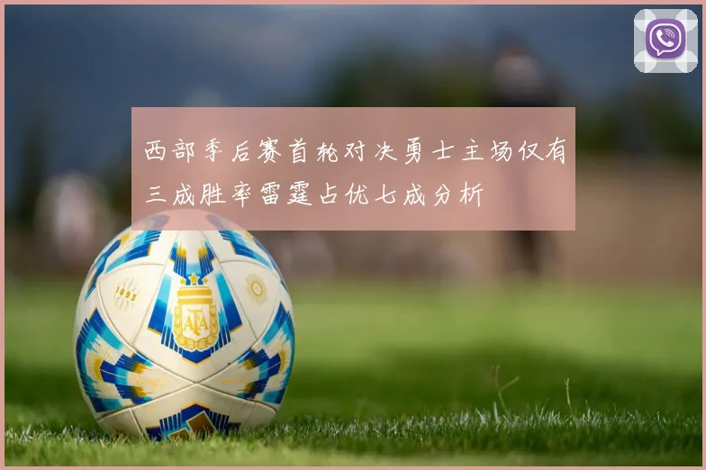 西部季后赛首轮对决勇士主场仅有三成胜率雷霆占优七成分析