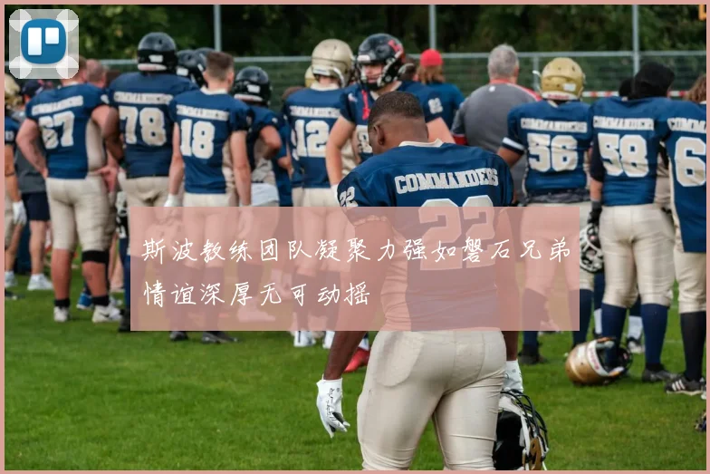 斯波教练团队凝聚力强如磐石兄弟情谊深厚无可动摇