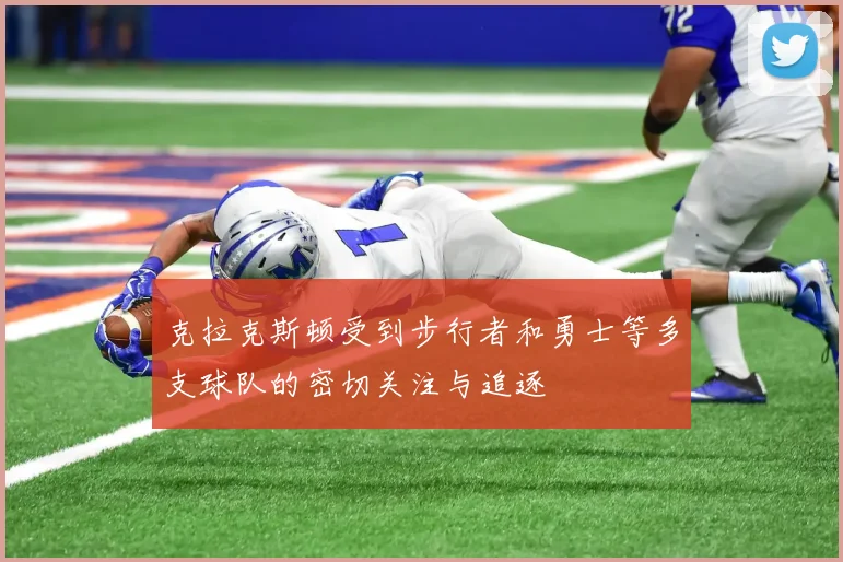 克拉克斯顿受到步行者和勇士等多支球队的密切关注与追逐