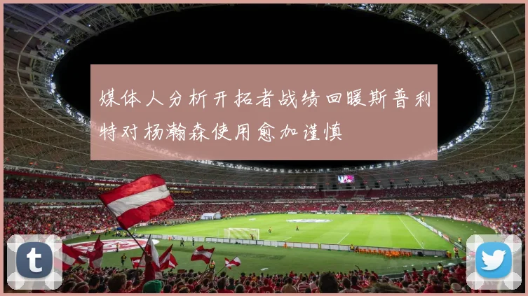 媒体人分析开拓者战绩回暖斯普利特对杨瀚森使用愈加谨慎