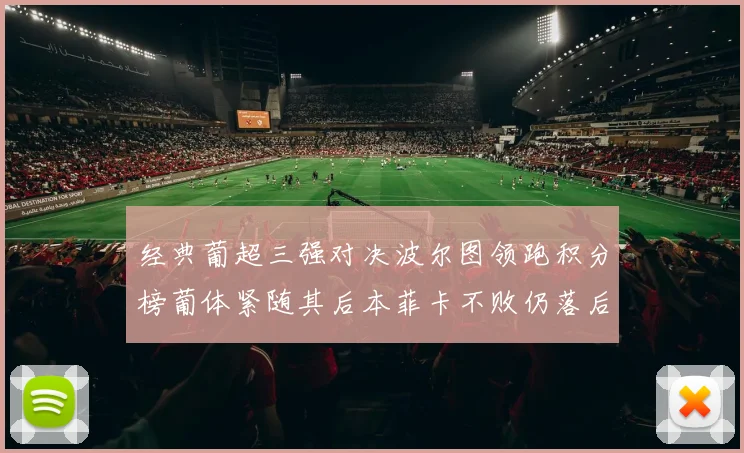 经典葡超三强对决波尔图领跑积分榜葡体紧随其后本菲卡不败仍落后八分
