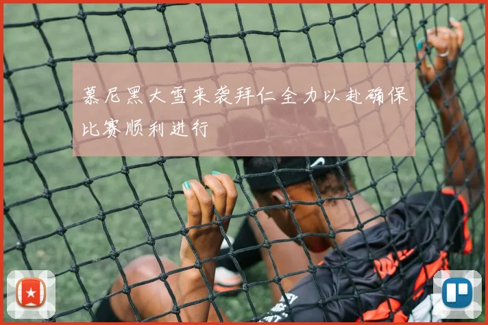 慕尼黑大雪来袭拜仁全力以赴确保比赛顺利进行