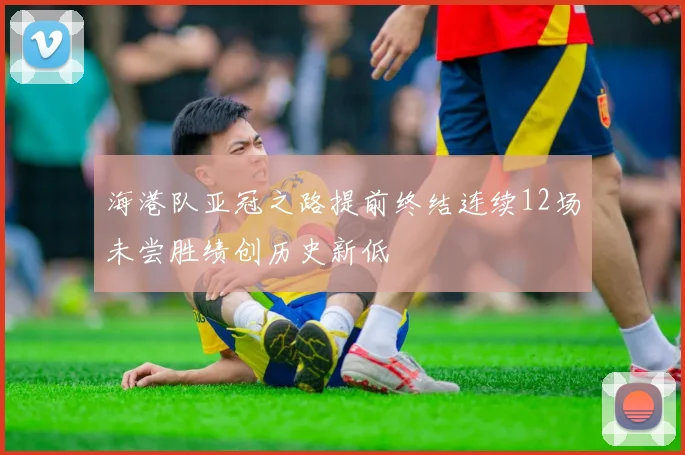 海港队亚冠之路提前终结连续12场未尝胜绩创历史新低